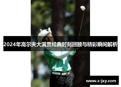 2024年高尔夫大满贯经典时刻回顾与精彩瞬间解析