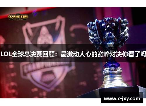 LOL全球总决赛回顾：最激动人心的巅峰对决你看了吗