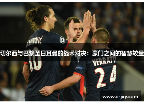 切尔西与巴黎圣日耳曼的战术对决：豪门之间的智慧较量