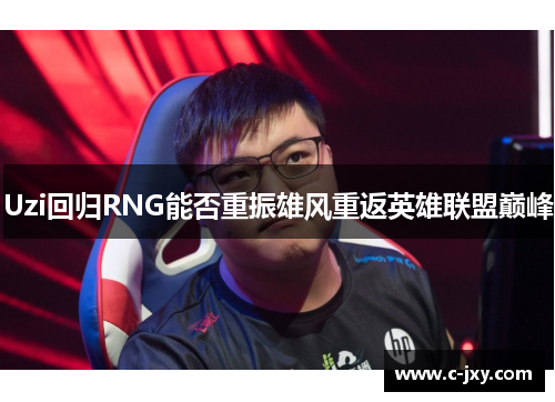 Uzi回归RNG能否重振雄风重返英雄联盟巅峰