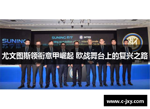 尤文图斯领衔意甲崛起 欧战舞台上的复兴之路