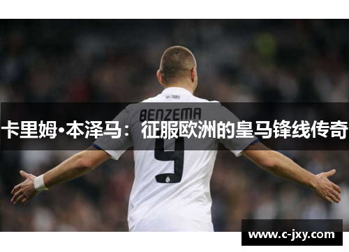 卡里姆·本泽马：征服欧洲的皇马锋线传奇